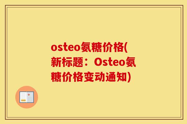 osteo氨糖价格(新标题:Osteo氨糖价格变动通知) osteo氨糖价格(新标题:Osteo氨糖价格变动通知)