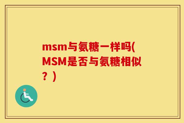 msm与氨糖一样吗(MSM是否与氨糖相似?) msm与氨糖一样吗(MSM是否与氨糖相似?)