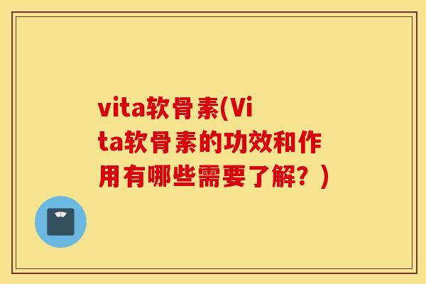 vita软骨素(Vita软骨素的功效和作用有哪些需要了解?) vita软骨素(Vita软骨素的功效和作用有哪些需要了解?)