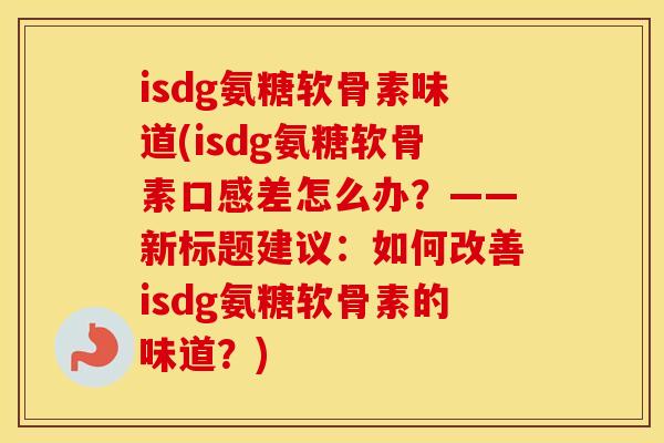 isdg氨糖软骨素味道(isdg氨糖软骨素口感差怎么办？——新标题建议：如何改善isdg氨糖软骨素的味道？)