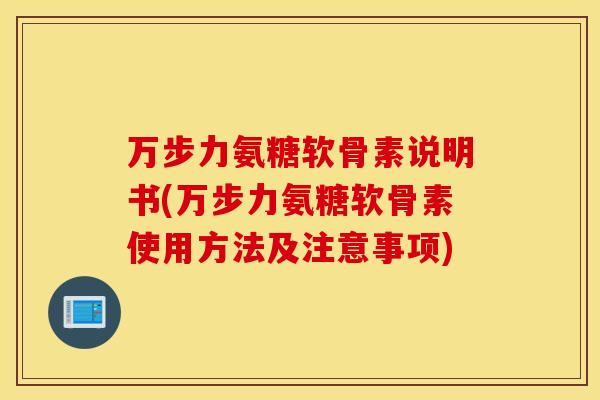 万步力氨糖软骨素说明书(万步力氨糖软骨素使用方法及注意事项) 万步力氨糖软骨素说明书(万步力氨糖软骨素使用方法及注意事项)