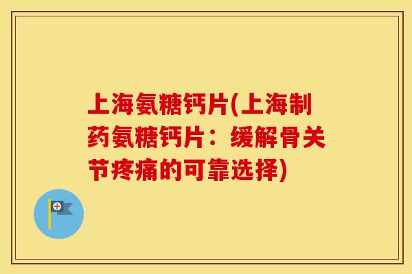 上海氨糖钙片(上海制药氨糖钙片:缓解骨关节的可靠选择) 上海氨糖钙片(上海制药氨糖钙片:缓解骨关节的可靠选择)