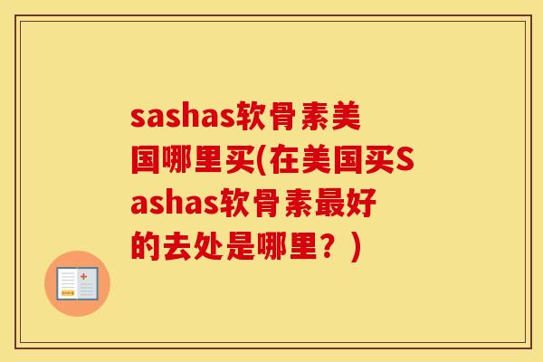 sashas软骨素美国哪里买(在美国买Sashas软骨素好的去处是哪里?) sashas软骨素美国哪里买(在美国买Sashas软骨素好的去处是哪里?)