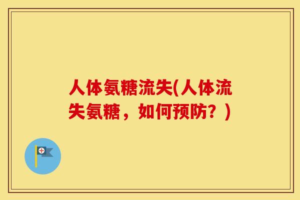 人体氨糖流失(人体流失氨糖,如何?) 人体氨糖流失(人体流失氨糖,如何?)