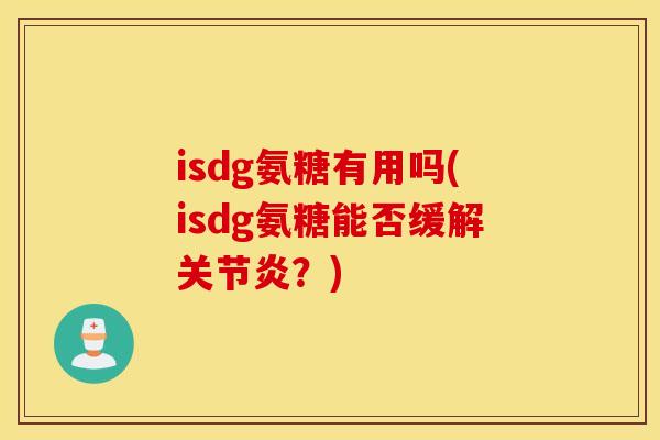 isdg氨糖有用吗(isdg氨糖能否缓解?) isdg氨糖有用吗(isdg氨糖能否缓解?)