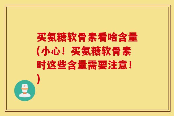 买氨糖软骨素看啥含量(小心!买氨糖软骨素时这些含量需要注意!) 买氨糖软骨素看啥含量(小心!买氨糖软骨素时这些含量需要注意!)