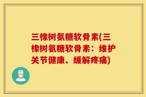 三橡树氨糖软骨素(三橡树氨糖软骨素:维护关节健康、缓解) 三橡树氨糖软骨素(三橡树氨糖软骨素:维护关节健康、缓解)