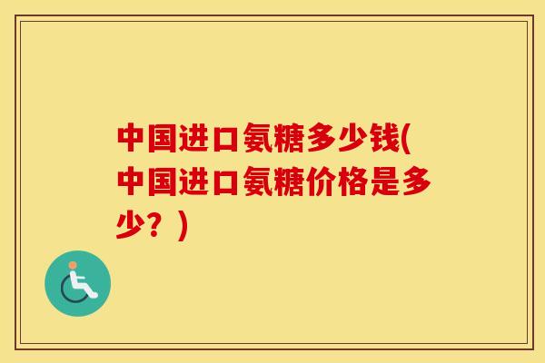 中国进口氨糖多少钱(中国进口氨糖价格是多少?) 中国进口氨糖多少钱(中国进口氨糖价格是多少?)