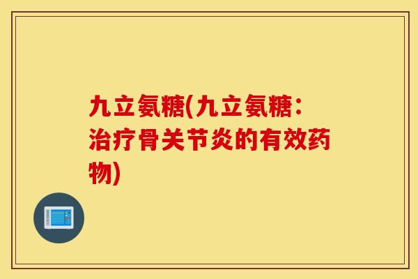 九立氨糖(九立氨糖：骨的有效)