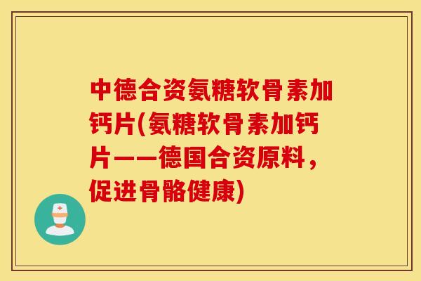 中德合资氨糖软骨素加钙片(氨糖软骨素加钙片——德国合资原料,促进骨骼健康) 中德合资氨糖软骨素加钙片(氨糖软骨素加钙片——德国合资原料,促进骨骼健康)