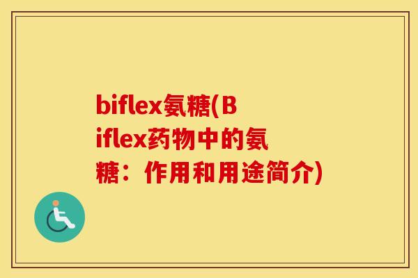 biflex氨糖(Biflex中的氨糖:作用和用途简介) biflex氨糖(Biflex中的氨糖:作用和用途简介)