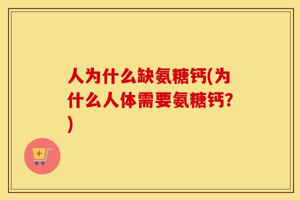 人为什么缺氨糖钙(为什么人体需要氨糖钙?) 人为什么缺氨糖钙(为什么人体需要氨糖钙?)