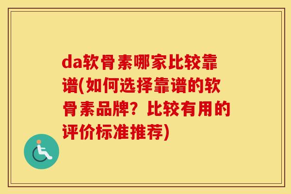 da软骨素哪家比较靠谱(如何选择靠谱的软骨素品牌?比较有用的评价标准推荐) da软骨素哪家比较靠谱(如何选择靠谱的软骨素品牌?比较有用的评价标准推荐)