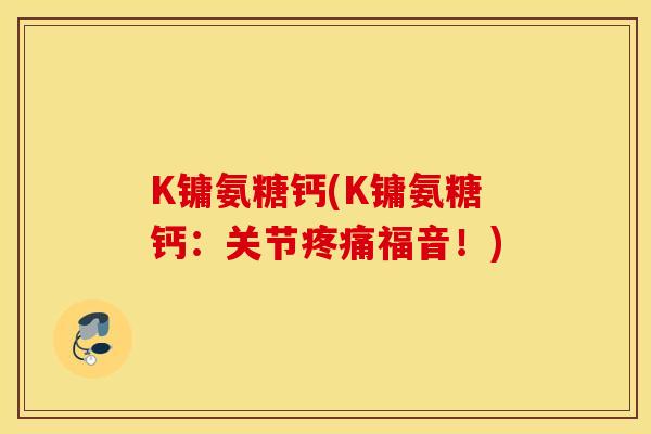 K镛氨糖钙(K镛氨糖钙：关节福音！)