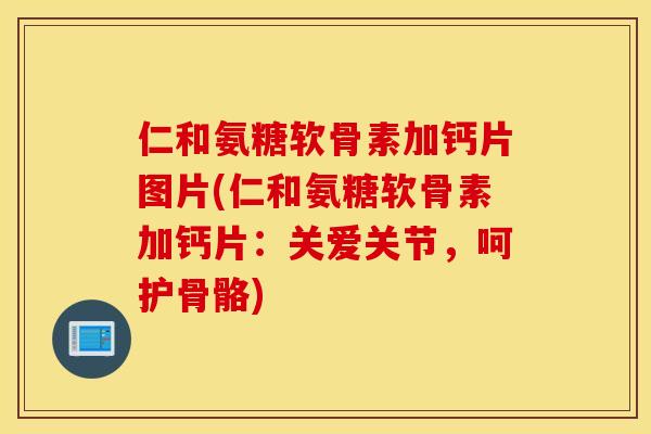 仁和氨糖软骨素加钙片图片(仁和氨糖软骨素加钙片:关爱关节,呵护骨骼) 仁和氨糖软骨素加钙片图片(仁和氨糖软骨素加钙片:关爱关节,呵护骨骼)