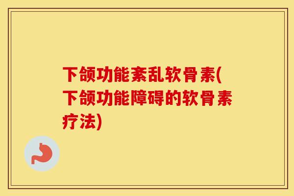 下颌功能紊乱软骨素(下颌功能障碍的软骨素疗法)