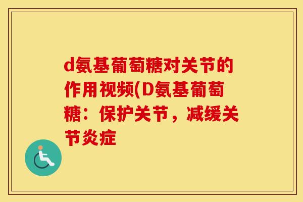 d氨基葡萄糖对关节的作用视频(D氨基葡萄糖：保护关节，减缓关节