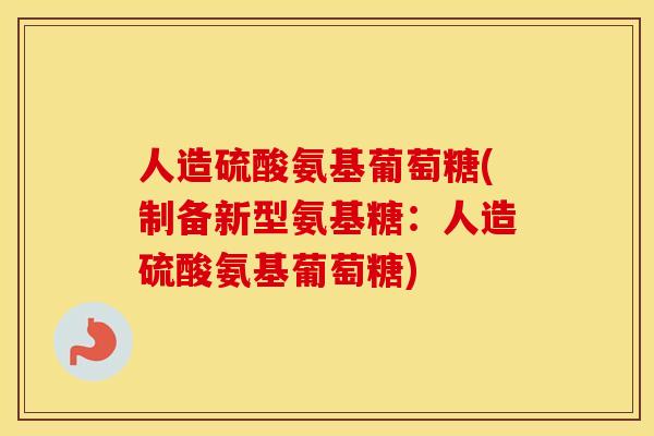 人造硫酸氨基葡萄糖(制备新型氨基糖：人造硫酸氨基葡萄糖)