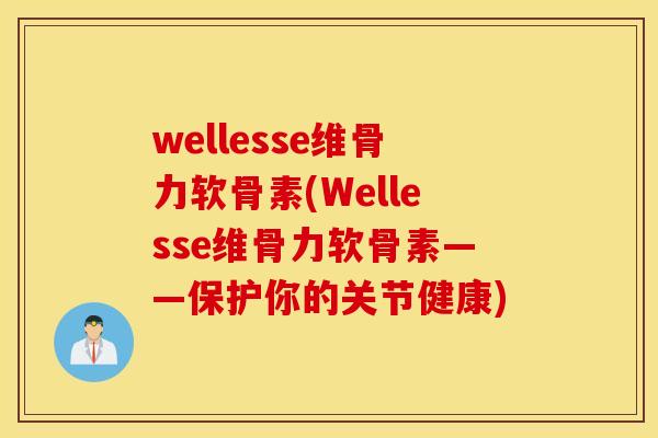 wellesse维骨力软骨素(Wellesse维骨力软骨素——保护你的关节健康)