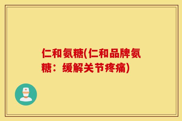 仁和氨糖(仁和品牌氨糖:缓解关节) 仁和氨糖(仁和品牌氨糖:缓解关节)