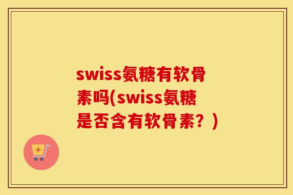 swiss氨糖有软骨素吗(swiss氨糖是否含有软骨素?) swiss氨糖有软骨素吗(swiss氨糖是否含有软骨素?)
