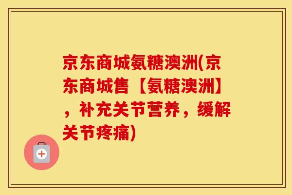 京东商城氨糖澳洲(京东商城售【氨糖澳洲】,补充关节营养,缓解关节) 京东商城氨糖澳洲(京东商城售【氨糖澳洲】,补充关节营养,缓解关节)