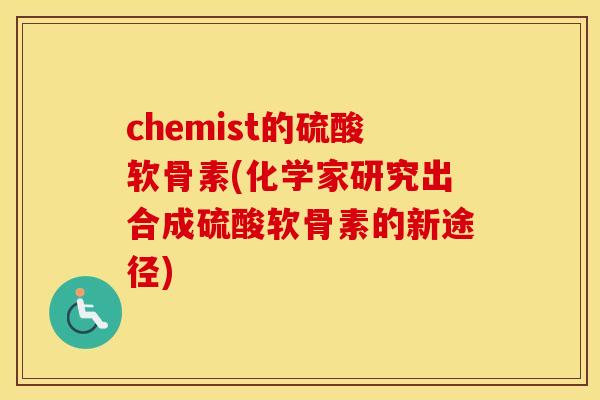 chemist的硫酸软骨素(化学家研究出合成硫酸软骨素的新途径) chemist的硫酸软骨素(化学家研究出合成硫酸软骨素的新途径)