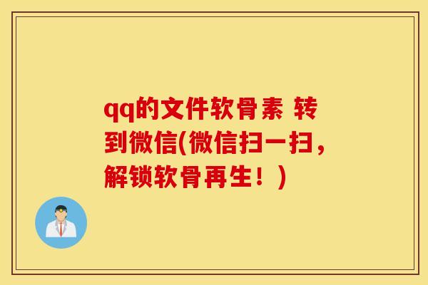 qq的文件软骨素 转到微信(微信扫一扫，解锁软骨再生！)