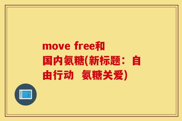 move free和国内氨糖(新标题:自由行动 氨糖关爱) move free和国内氨糖(新标题:自由行动 氨糖关爱)