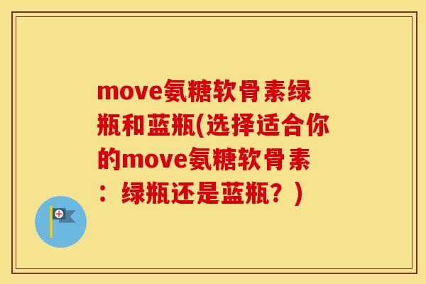 move氨糖软骨素绿瓶和蓝瓶(选择适合你的move氨糖软骨素：绿瓶还是蓝瓶？)