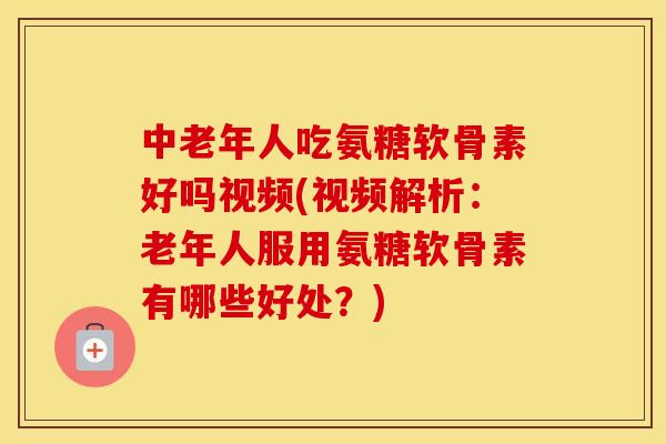 中老年人吃氨糖软骨素好吗视频(视频解析:老年人服用氨糖软骨素有哪些好处?) 中老年人吃氨糖软骨素好吗视频(视频解析:老年人服用氨糖软骨素有哪些好处?)