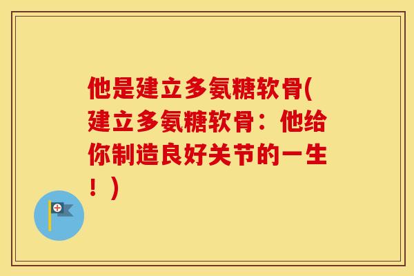 他是建立多氨糖软骨(建立多氨糖软骨:他给你制造良好关节的一生!) 他是建立多氨糖软骨(建立多氨糖软骨:他给你制造良好关节的一生!)