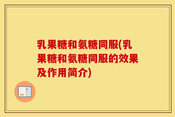 乳果糖和氨糖同服(乳果糖和氨糖同服的效果及作用简介)