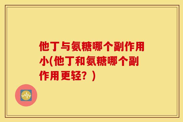 他丁与氨糖哪个副作用小(他丁和氨糖哪个副作用更轻？)