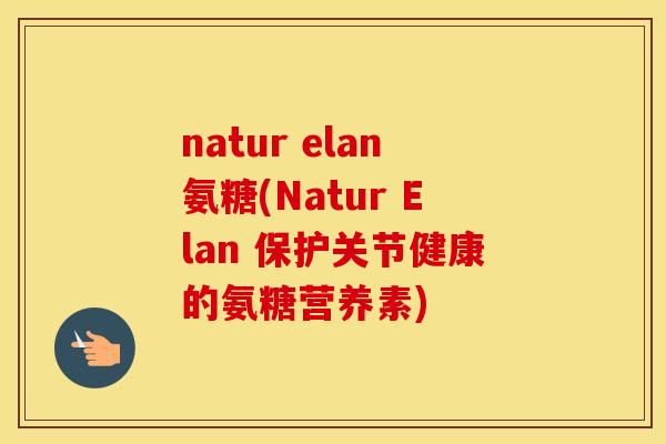natur elan氨糖(Natur Elan 保护关节健康的氨糖营养素) natur elan氨糖(Natur Elan 保护关节健康的氨糖营养素)