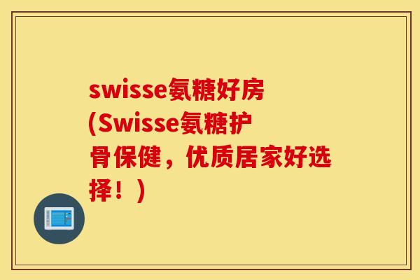 swisse氨糖好房(Swisse氨糖护骨保健,优质居家好选择!) swisse氨糖好房(Swisse氨糖护骨保健,优质居家好选择!)