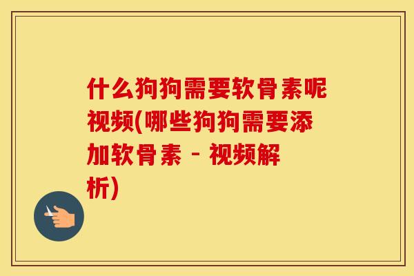 什么狗狗需要软骨素呢视频(哪些狗狗需要添加软骨素 - 视频解析) 什么狗狗需要软骨素呢视频(哪些狗狗需要添加软骨素 - 视频解析)