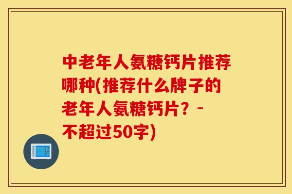 中老年人氨糖钙片推荐哪种(推荐什么牌子的老年人氨糖钙片？- 不超过50字)