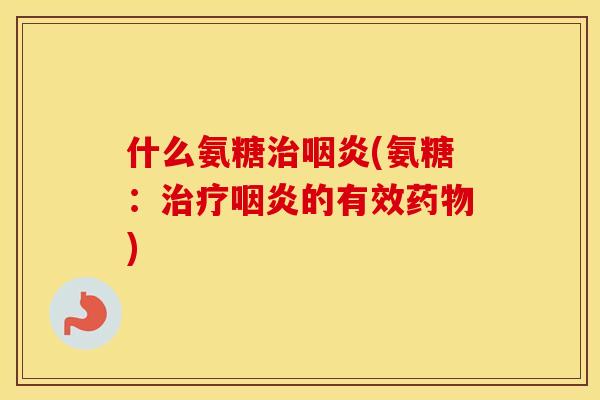 什么氨糖(氨糖:的有效) 什么氨糖(氨糖:的有效)
