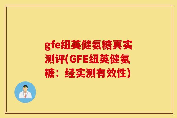 gfe纽英健氨糖真实测评(GFE纽英健氨糖:经实测有效性) gfe纽英健氨糖真实测评(GFE纽英健氨糖:经实测有效性)