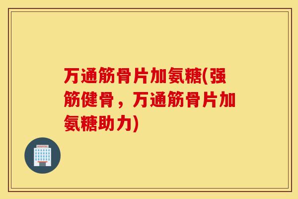 万通筋骨片加氨糖(,万通筋骨片加氨糖助力) 万通筋骨片加氨糖(,万通筋骨片加氨糖助力)