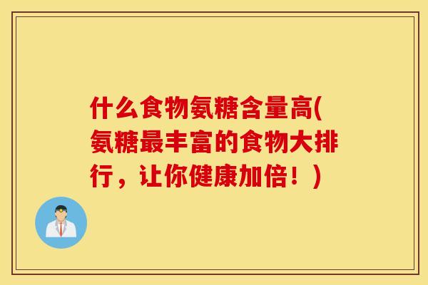 什么食物氨糖含量高(氨糖丰富的食物大排行，让你健康加倍！)