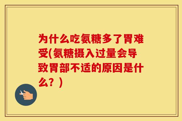 为什么吃氨糖多了胃难受(氨糖摄入过量会导致胃部不适的原因是什么？)
