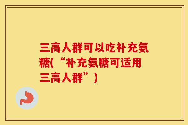 人群可以吃补充氨糖(“补充氨糖可适用人群”) 人群可以吃补充氨糖(“补充氨糖可适用人群”)