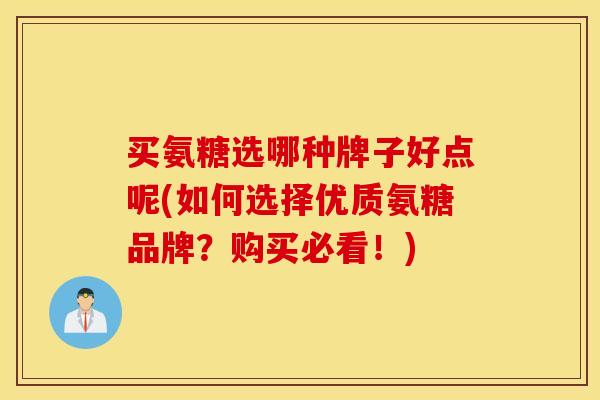 买氨糖选哪种牌子好点呢(如何选择优质氨糖品牌?购买必看!) 买氨糖选哪种牌子好点呢(如何选择优质氨糖品牌?购买必看!)