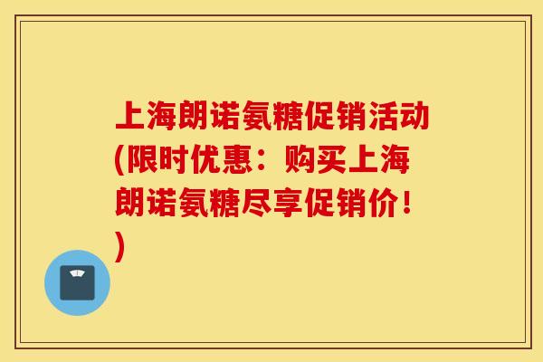 上海朗诺氨糖促销活动(限时优惠:购买上海朗诺氨糖尽享促销价!) 上海朗诺氨糖促销活动(限时优惠:购买上海朗诺氨糖尽享促销价!)