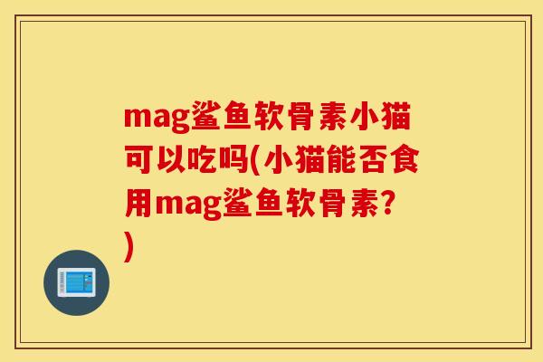 mag鲨鱼软骨素小猫可以吃吗(小猫能否食用mag鲨鱼软骨素？)