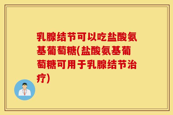 乳腺结节可以吃盐酸氨基葡萄糖(盐酸氨基葡萄糖可用于乳腺结节) 乳腺结节可以吃盐酸氨基葡萄糖(盐酸氨基葡萄糖可用于乳腺结节)