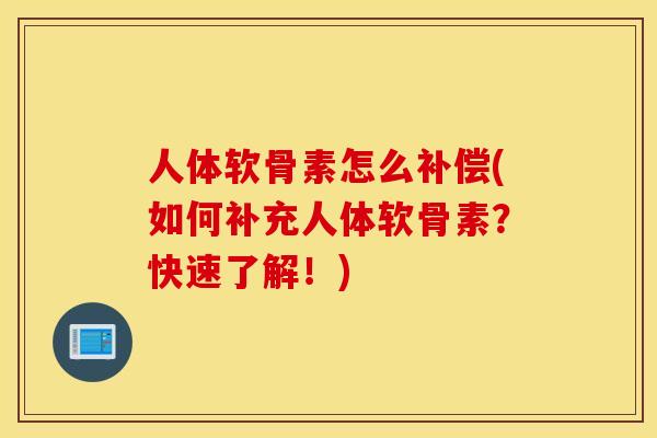 人体软骨素怎么补偿(如何补充人体软骨素?快速了解!) 人体软骨素怎么补偿(如何补充人体软骨素?快速了解!)