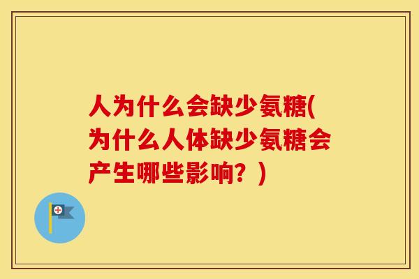 人为什么会缺少氨糖(为什么人体缺少氨糖会产生哪些影响?) 人为什么会缺少氨糖(为什么人体缺少氨糖会产生哪些影响?)
